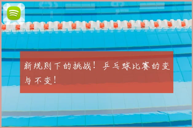 新规则下的挑战！乒乓球比赛的变与不变！