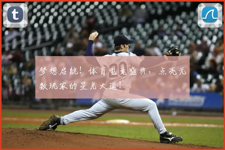 梦想启航!体育电竞盛典,点亮无数玩家的星光大道!