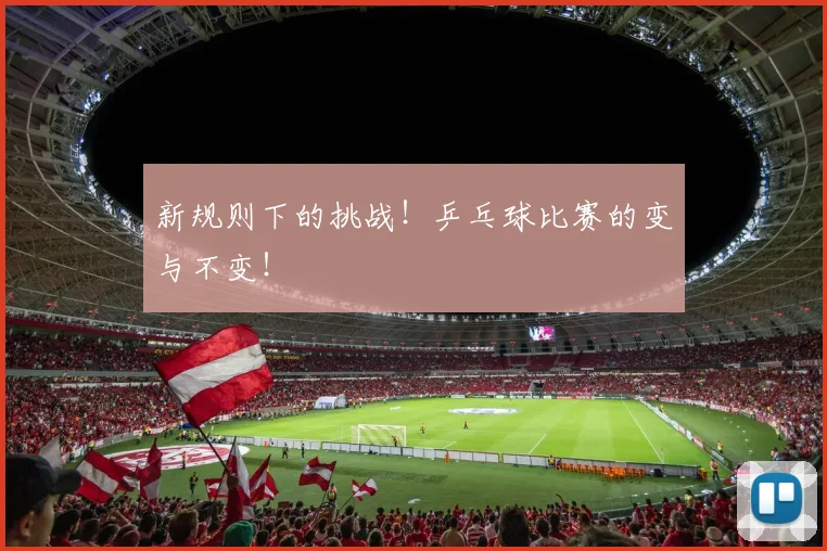 新规则下的挑战！乒乓球比赛的变与不变！
