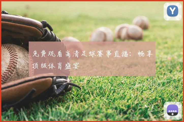 免费观看高清足球赛事直播：畅享顶级体育盛宴