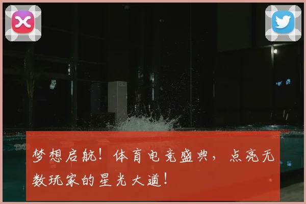 梦想启航！体育电竞盛典，点亮无数玩家的星光大道！
